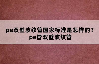 pe双壁波纹管国家标准是怎样的？ pe管双壁波纹管